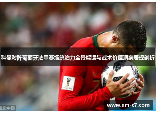 科曼对阵葡萄牙法甲赛场统治力全景解读与战术价值洞察表现剖析