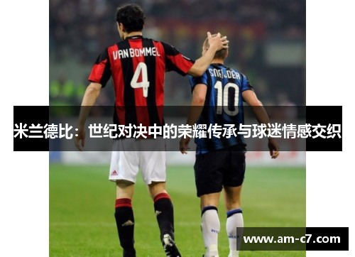 米兰德比：世纪对决中的荣耀传承与球迷情感交织