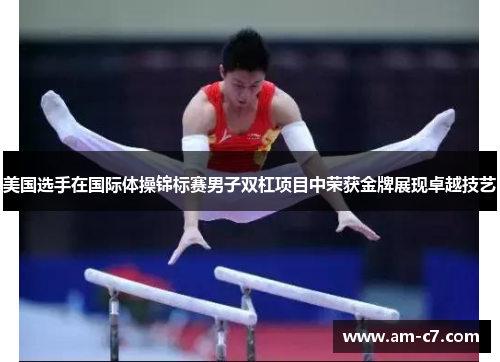 美国选手在国际体操锦标赛男子双杠项目中荣获金牌展现卓越技艺