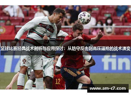 足球比赛经典战术剖析与应用探讨：从防守反击到高压逼抢的战术演变