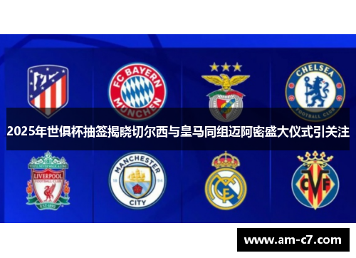 2025年世俱杯抽签揭晓切尔西与皇马同组迈阿密盛大仪式引关注
