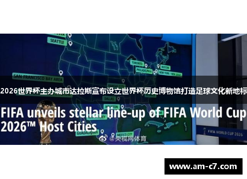 2026世界杯主办城市达拉斯宣布设立世界杯历史博物馆打造足球文化新地标