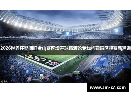 2026世界杯期间旧金山赛区增开球场渡轮专线构建湾区观赛新通道