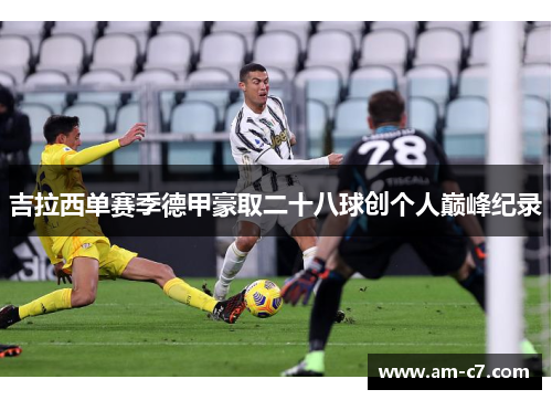 吉拉西单赛季德甲豪取二十八球创个人巅峰纪录