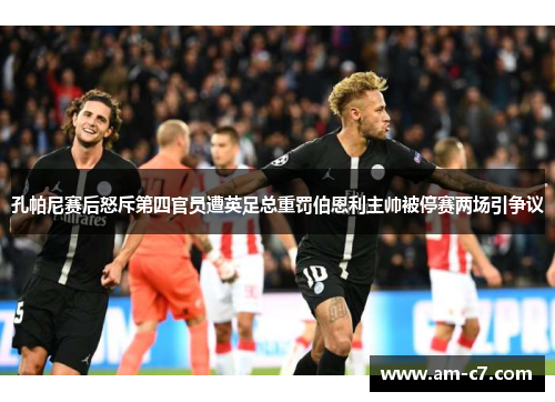 孔帕尼赛后怒斥第四官员遭英足总重罚伯恩利主帅被停赛两场引争议