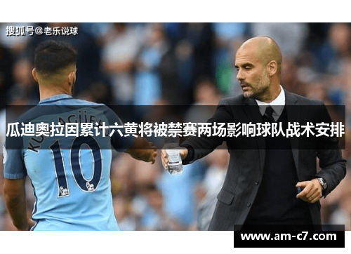 瓜迪奥拉因累计六黄将被禁赛两场影响球队战术安排 瓜迪奥拉因累计六黄将被禁赛两场影响球队战术安排