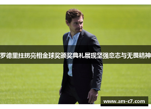 罗德里拄拐亮相金球奖颁奖典礼展现坚强意志与无畏精神 罗德里拄拐亮相金球奖颁奖典礼展现坚强意志与无畏精神