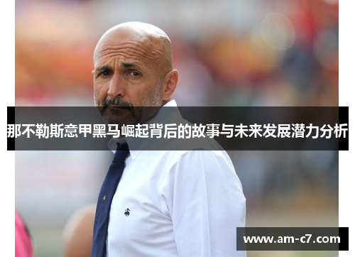 那不勒斯意甲黑马崛起背后的故事与未来发展潜力分析