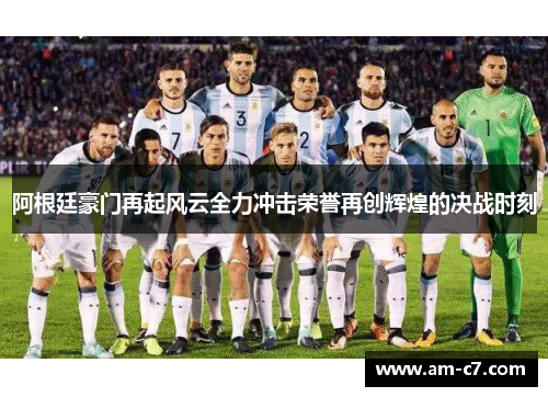 阿根廷豪门再起风云全力冲击荣誉再创辉煌的决战时刻