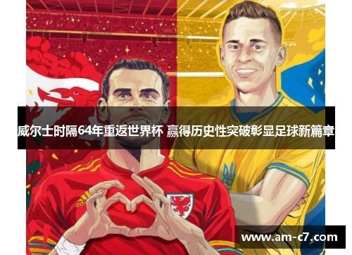威尔士时隔64年重返世界杯 赢得历史性突破彰显足球新篇章