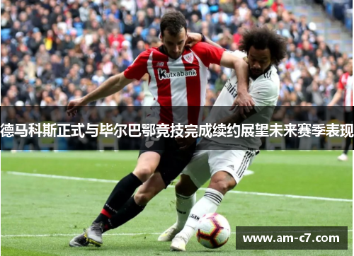 德马科斯正式与毕尔巴鄂竞技完成续约展望未来赛季表现
