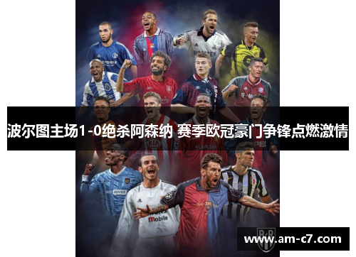 波尔图主场1-0绝杀阿森纳 赛季欧冠豪门争锋点燃激情