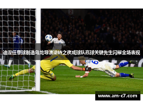 迪涅任意球制造乌龙导演逆转之夜成球队赢球关键先生闪耀全场表现