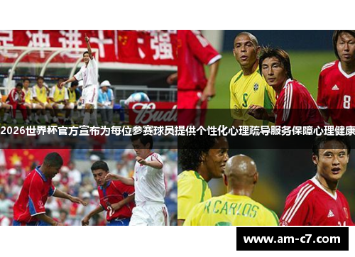 2026世界杯官方宣布为每位参赛球员提供个性化心理疏导服务保障心理健康
