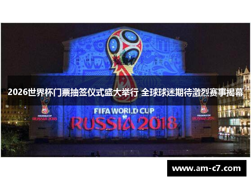 2026世界杯门票抽签仪式盛大举行 全球球迷期待激烈赛事揭幕