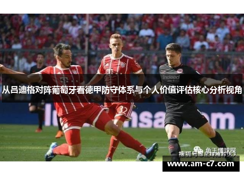 从吕迪格对阵葡萄牙看德甲防守体系与个人价值评估核心分析视角