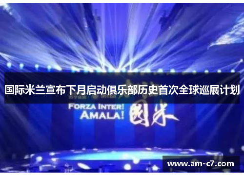 国际米兰宣布下月启动俱乐部历史首次全球巡展计划