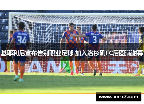 基耶利尼宣布告别职业足球 加入洛杉矶FC后圆满谢幕