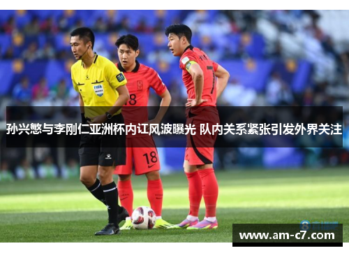 孙兴慜与李刚仁亚洲杯内讧风波曝光 队内关系紧张引发外界关注