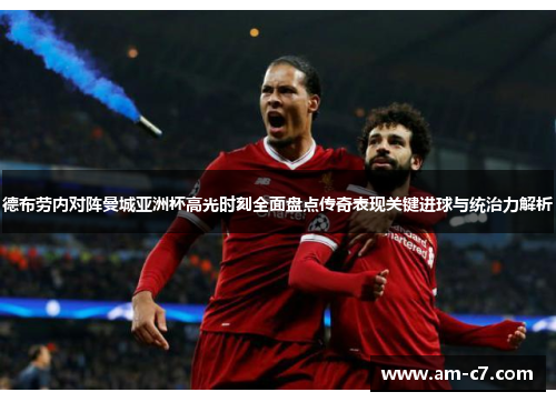 德布劳内对阵曼城亚洲杯高光时刻全面盘点传奇表现关键进球与统治力解析