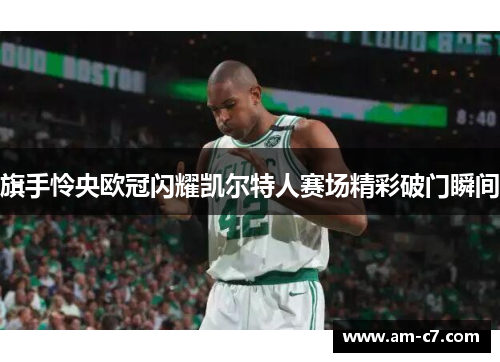 旗手怜央欧冠闪耀凯尔特人赛场精彩破门瞬间
