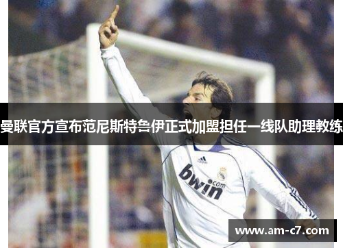 曼联官方宣布范尼斯特鲁伊正式加盟担任一线队助理教练