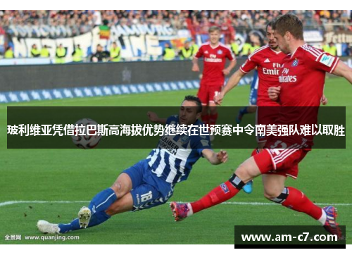 玻利维亚凭借拉巴斯高海拔优势继续在世预赛中令南美强队难以取胜