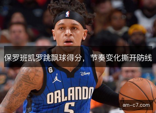 保罗班凯罗跳飘球得分，节奏变化撕开防线