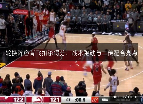 轮换阵容背飞扣杀得分，战术跑动与二传配合亮点