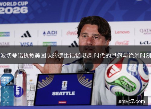波切蒂诺执教美国队的德比记忆 热刺时代的恩怨与绝杀时刻